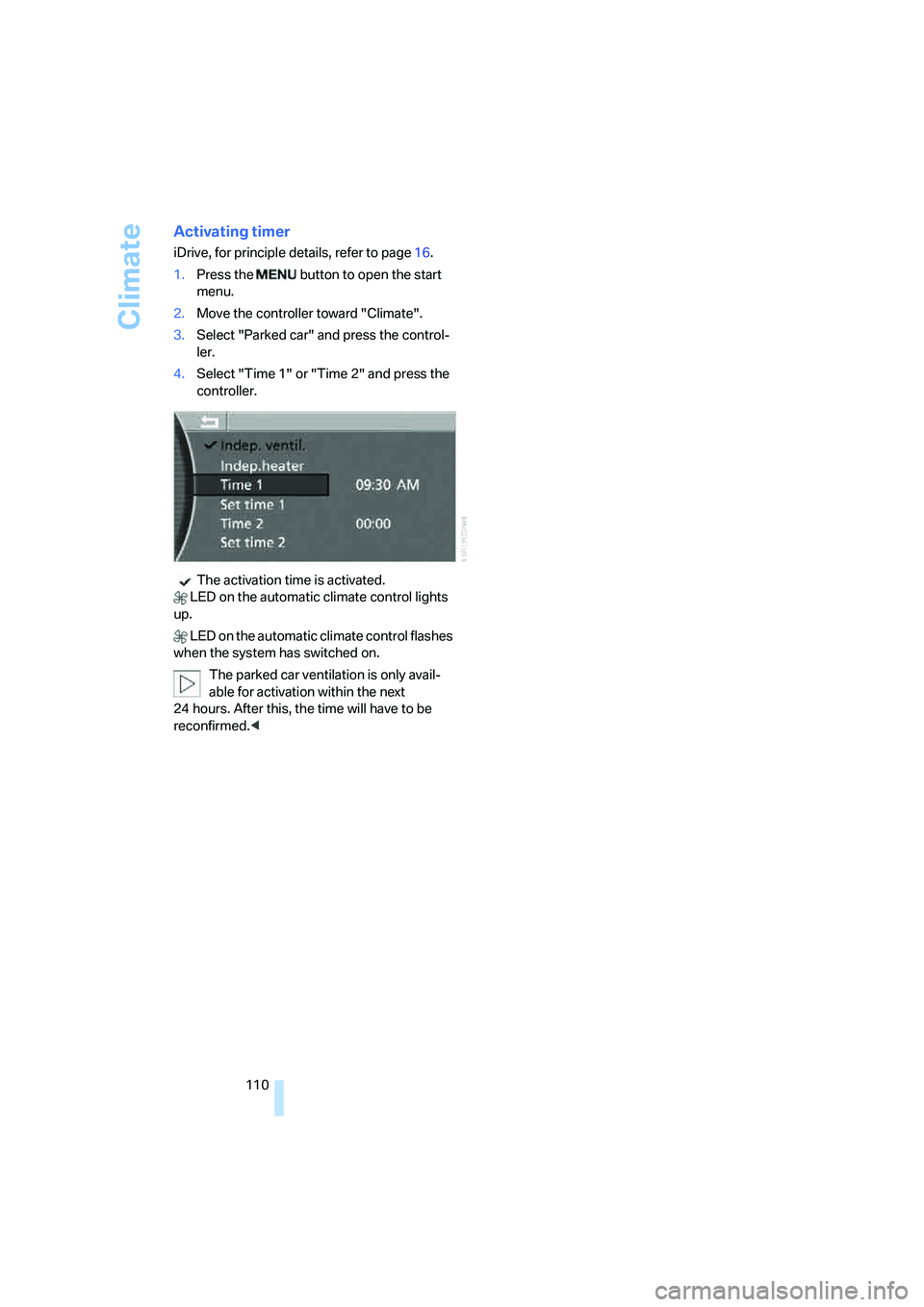 BMW 750LI 2006  Owners Manual Climate
110
Activating timer
iDrive, for principle details, refer to page16.
1.Press the   button to open the start 
menu.
2.Move the controller toward "Climate".
3.Select "Parked car" and press the c