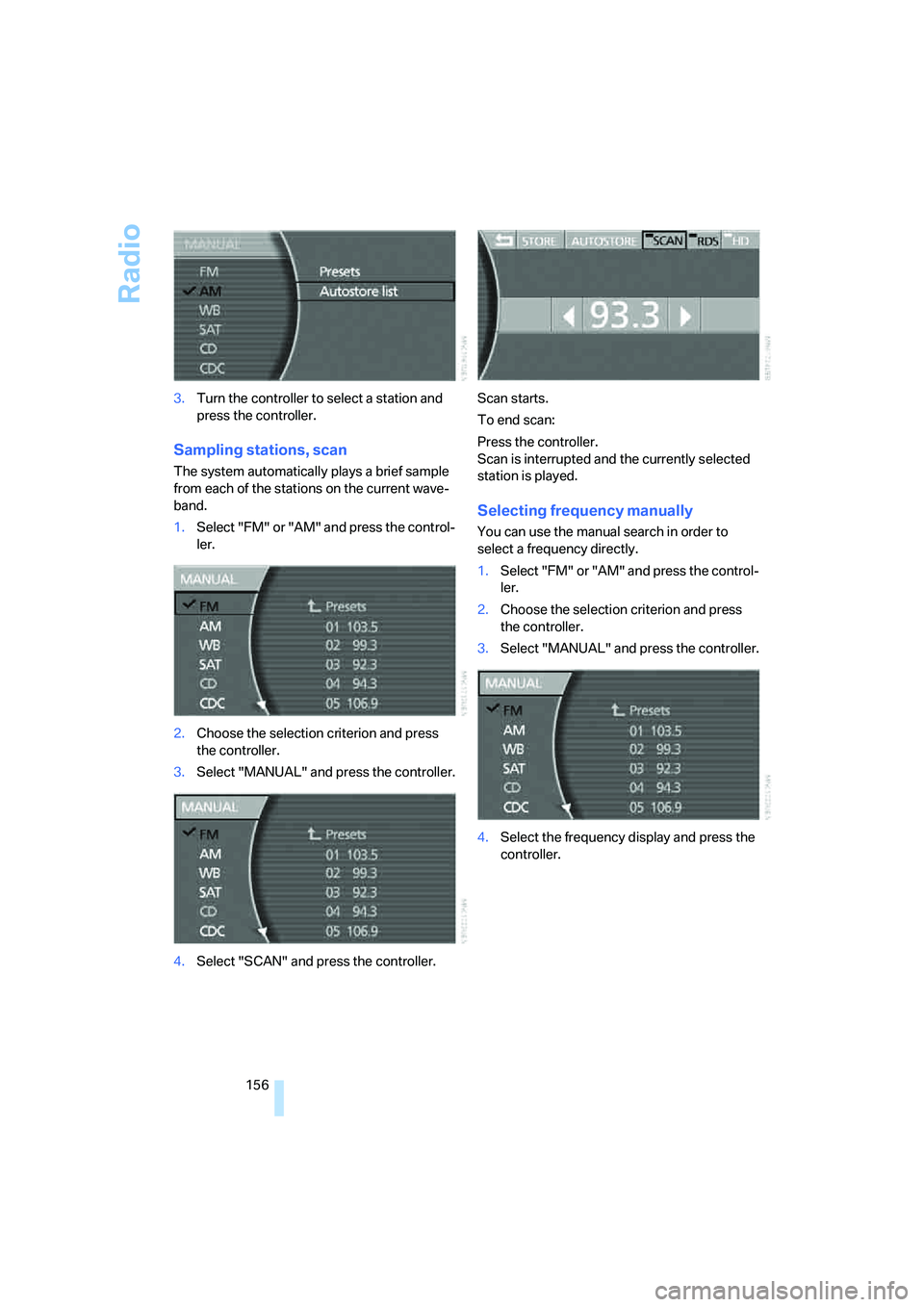 BMW 750LI 2006  Owners Manual Radio
156 3.Turn the controller to select a station and 
press the controller.
Sampling stations, scan
The system automatically plays a brief sample 
from each of the stations on the current wave-
ban