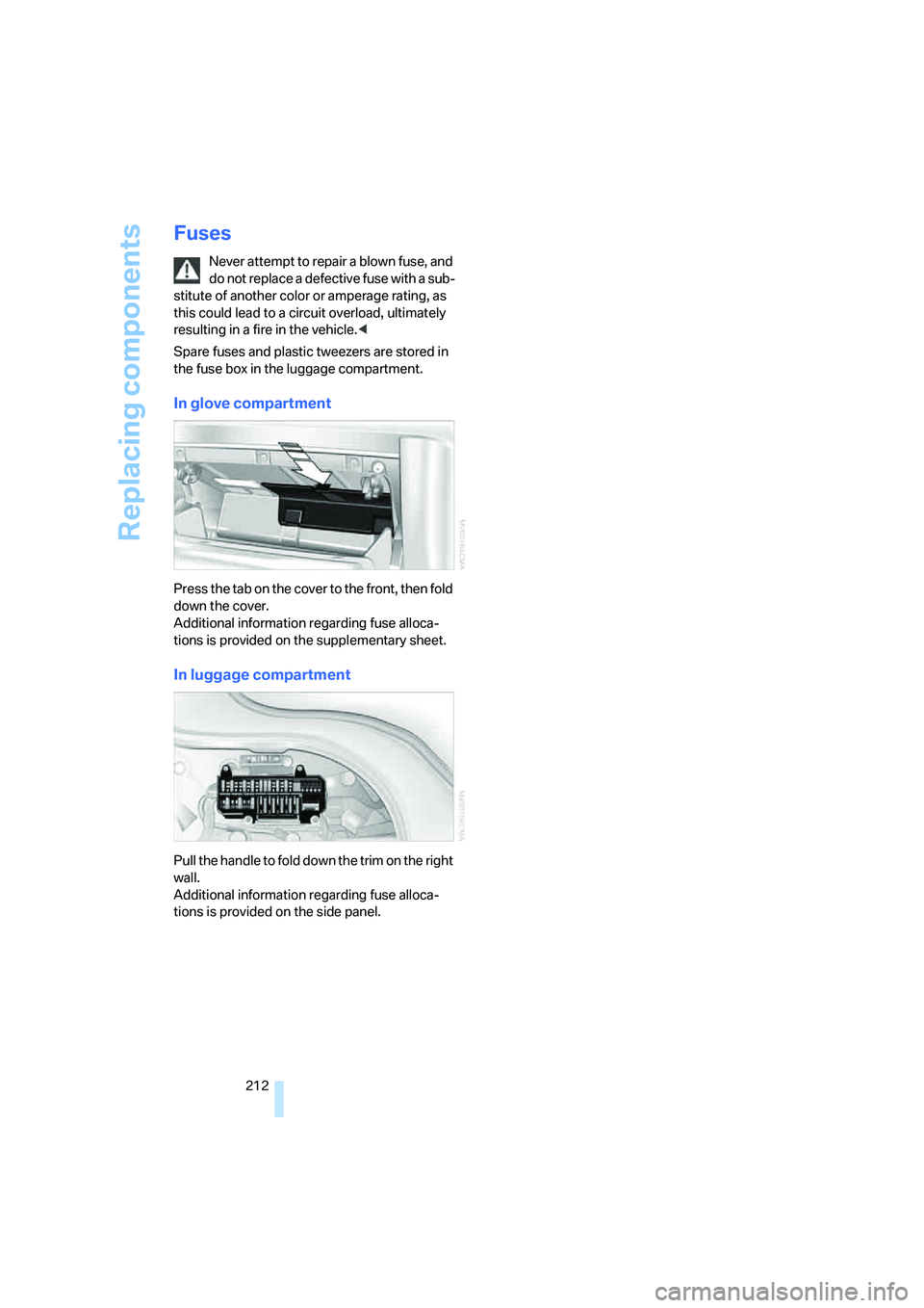 BMW 750LI 2006  Owners Manual Replacing components
212
Fuses
Never attempt to repair a blown fuse, and 
do not replace a defective fuse with a sub-
stitute of another color or amperage rating, as 
this could lead to a circuit over