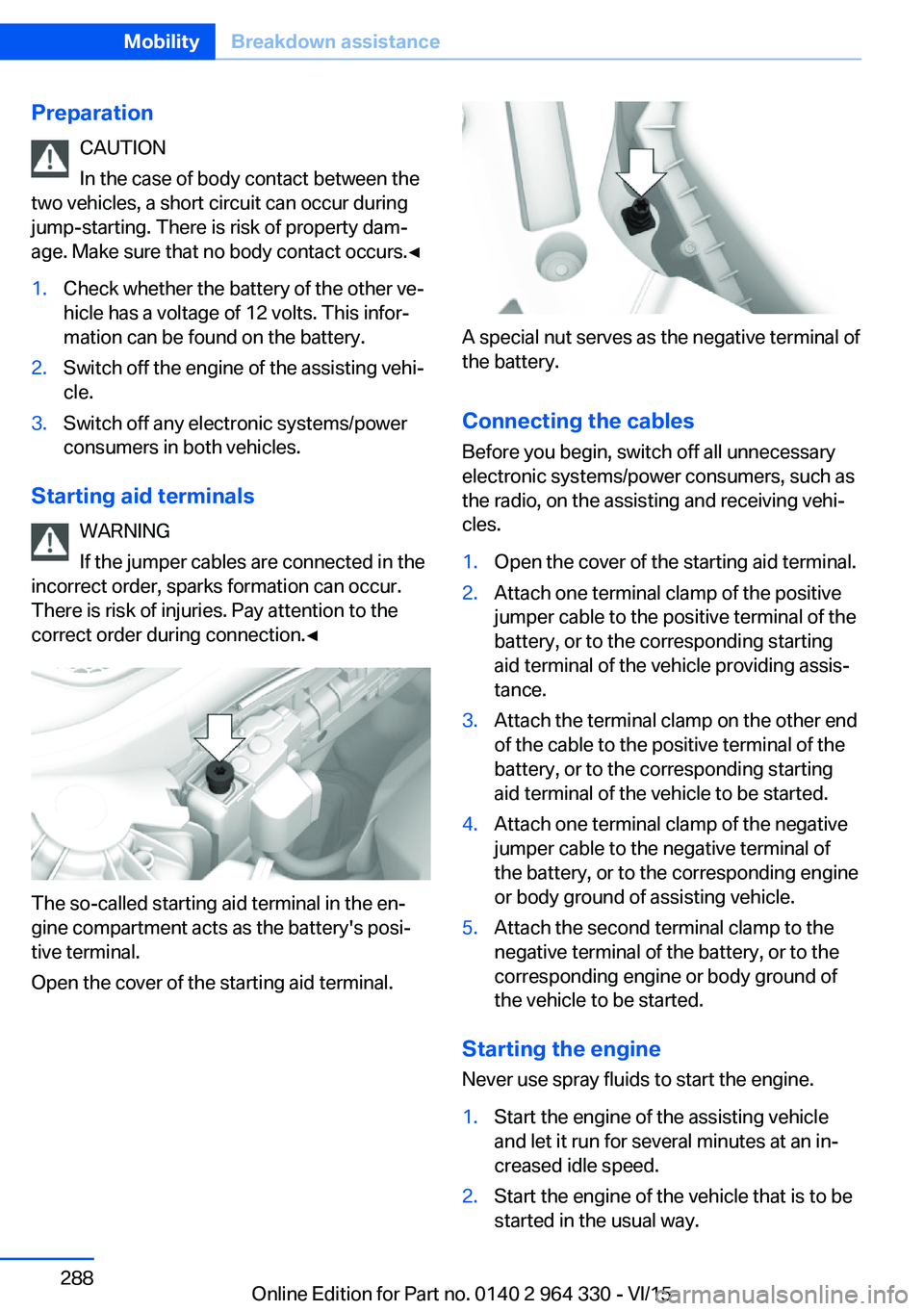 BMW 750LI SEDAN 2015 Owners Manual PreparationCAUTION
In the case of body contact between the
two vehicles, a short circuit can occur during
jump-starting. There is risk of property dam‐
age. Make sure that no body contact occurs.◀ BMW 750LI SEDAN 2015 Owners Manual PreparationCAUTION
In the case of body contact between the
two vehicles, a short circuit can occur during
jump-starting. There is risk of property dam‐
age. Make sure that no body contact occurs.◀