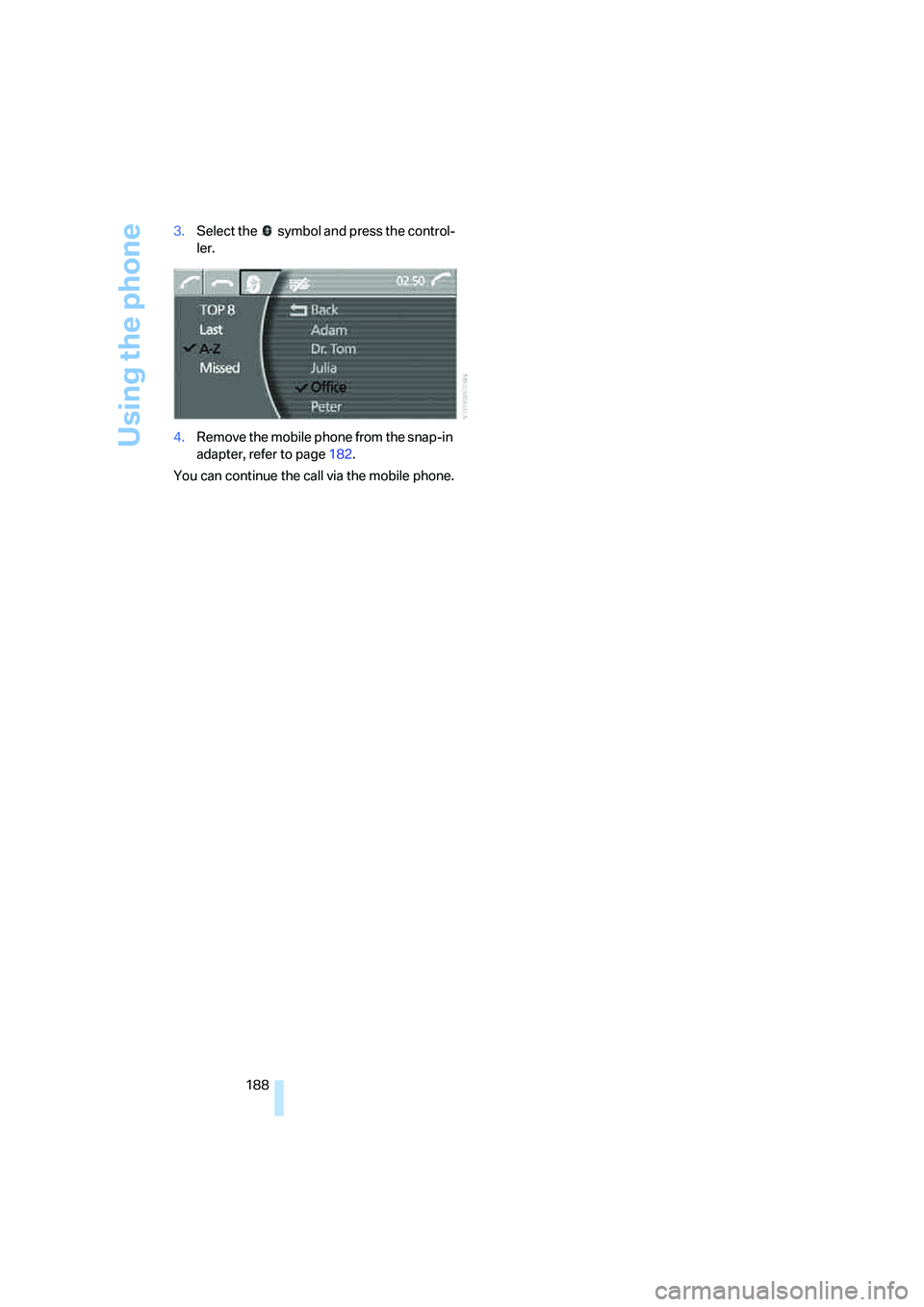 BMW 750LI SEDAN 2008  Owners Manual Using the phone
188 3.Select the   symbol and press the control-
ler.
4.Remove the mobile phone from the snap-in 
adapter, refer to page182.
You can continue the call via the mobile phone. 