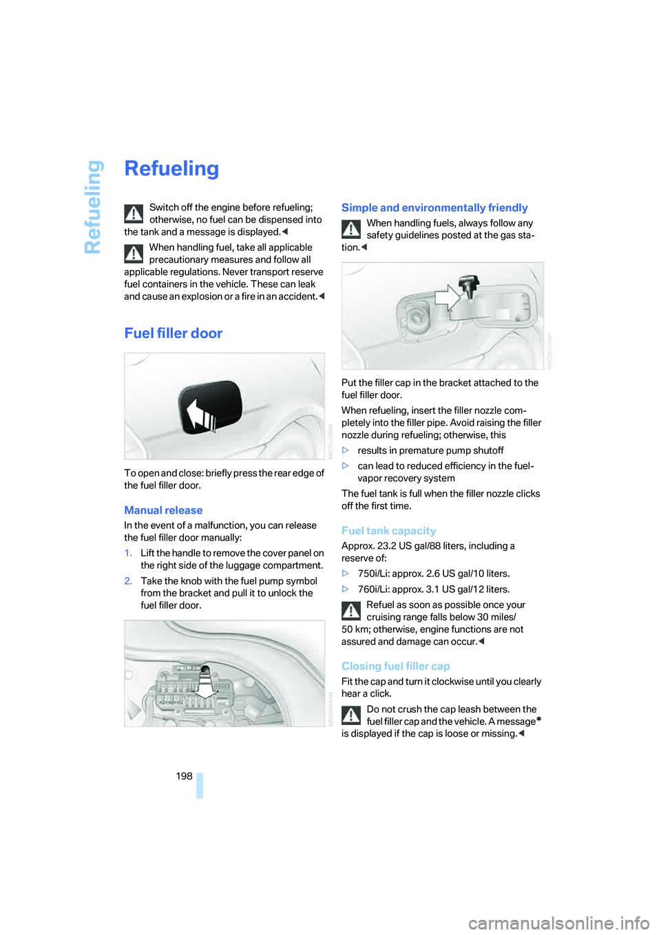 BMW 750LI SEDAN 2007  Owners Manual Refueling
198
Refueling
Switch off the engine before refueling; 
otherwise, no fuel can be dispensed into 
the tank and a message is displayed.<
When handling fuel, take all applicable 
precautionary 