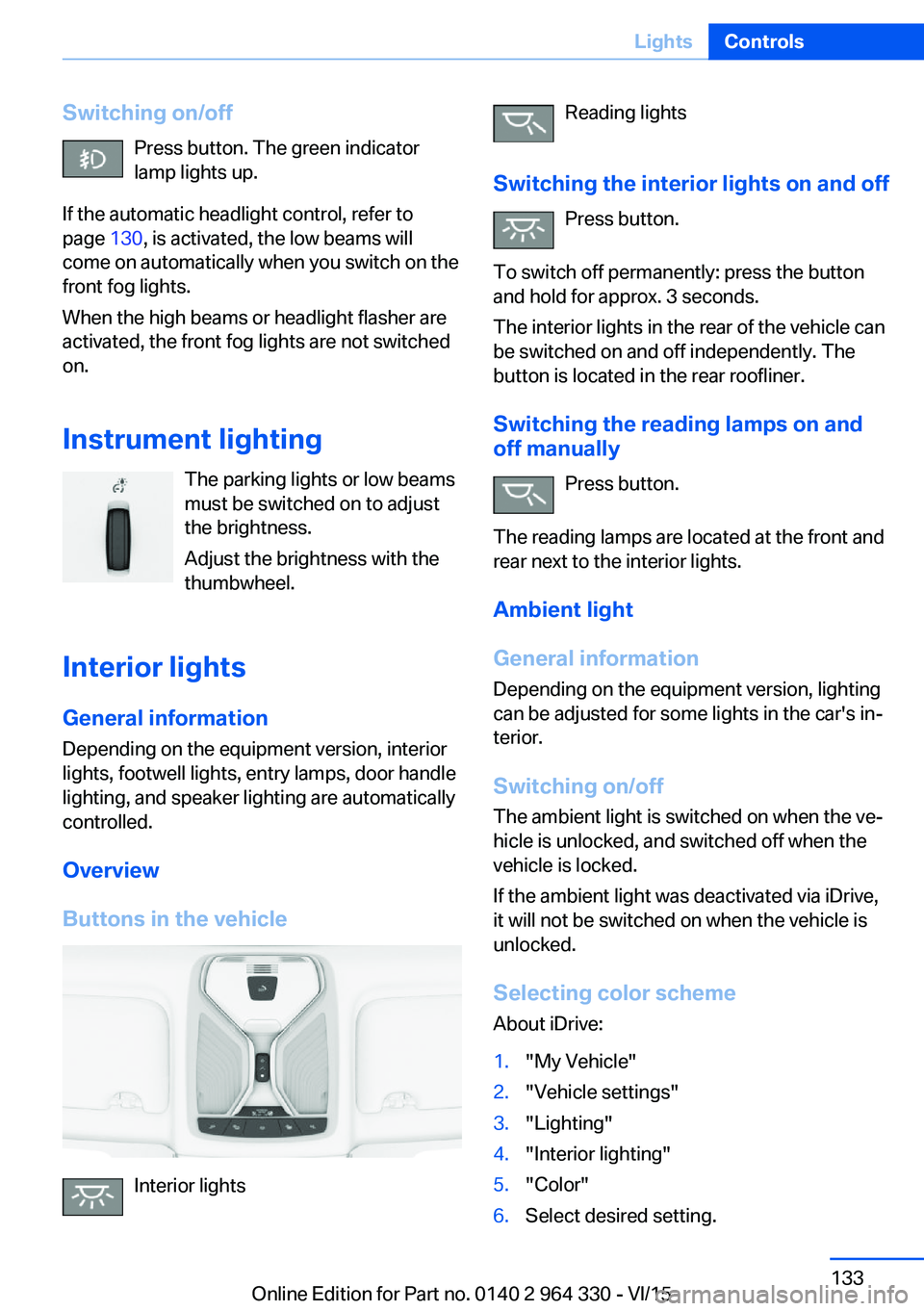 BMW 750LI XDRIVE SEDAN 2015 Owners Manual Switching on/offPress button. The green indicator
lamp lights up.
If the automatic headlight control, refer to
page 130, is activated, the low beams will
come on automatically when you switch on the
BMW 750LI XDRIVE SEDAN 2015 Owners Manual Switching on/offPress button. The green indicator
lamp lights up.
If the automatic headlight control, refer to
page 130, is activated, the low beams will
come on automatically when you switch on the
