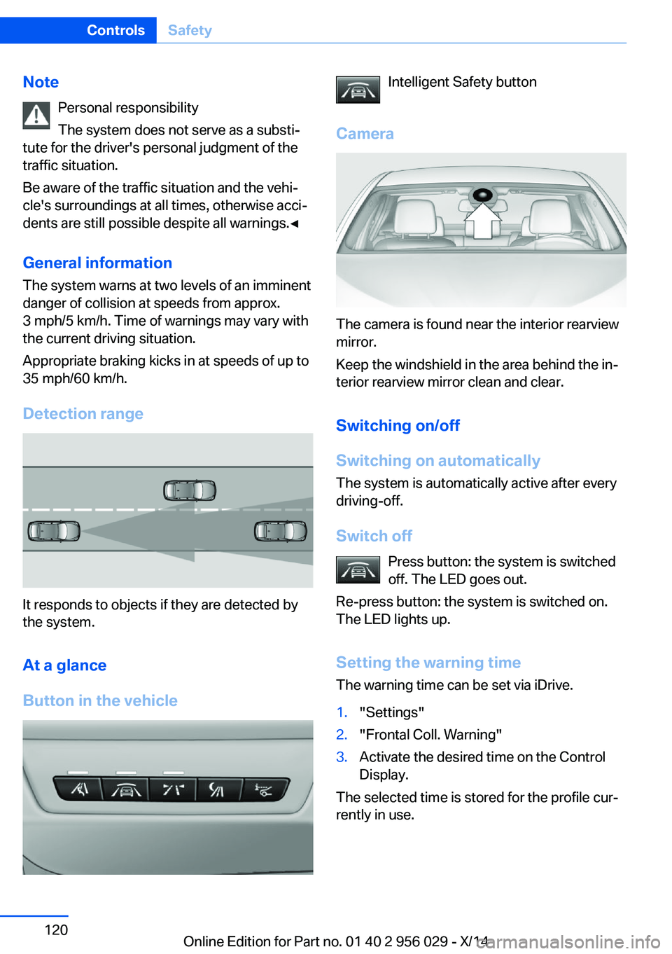 BMW 750LI XDRIVE SEDAN 2014 Owners Manual NotePersonal responsibility
The system does not serve as a substi‐
tute for the driver's personal judgment of the
traffic situation.
Be aware of the traffic situation and the vehi‐
cle's s BMW 750LI XDRIVE SEDAN 2014 Owners Manual NotePersonal responsibility
The system does not serve as a substi‐
tute for the driver's personal judgment of the
traffic situation.
Be aware of the traffic situation and the vehi‐
cle's s
