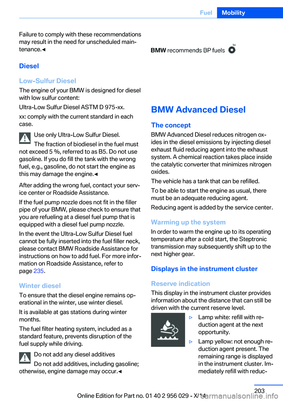 BMW 750LI XDRIVE SEDAN 2014 Owners Manual Failure to comply with these recommendations
may result in the need for unscheduled main‐
tenance.◀
Diesel
Low-Sulfur Diesel
The engine of your BMW is designed for diesel
with low sulfur content:
BMW 750LI XDRIVE SEDAN 2014 Owners Manual Failure to comply with these recommendations
may result in the need for unscheduled main‐
tenance.◀
Diesel
Low-Sulfur Diesel
The engine of your BMW is designed for diesel
with low sulfur content: