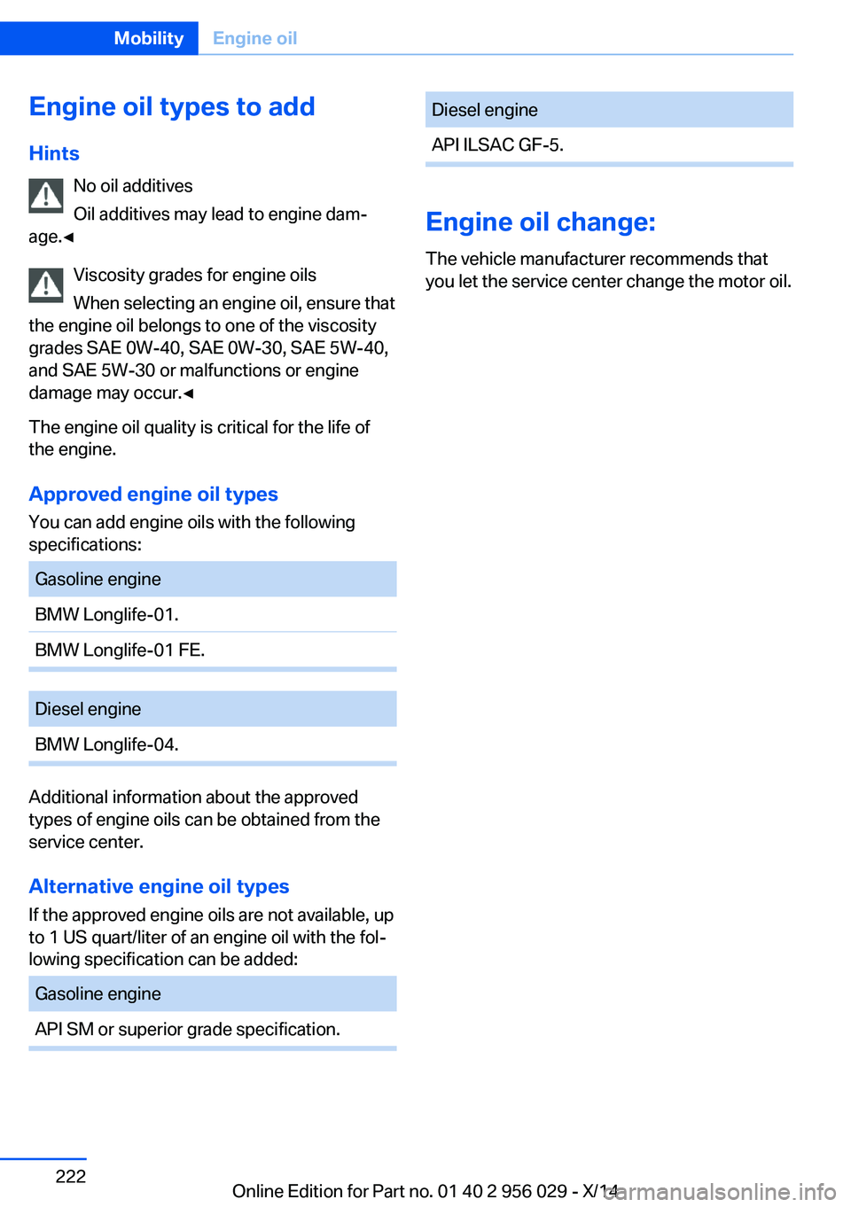 BMW 750LI XDRIVE SEDAN 2014 Owners Manual Engine oil types to addHints No oil additives
Oil additives may lead to engine dam‐
age.◀
Viscosity grades for engine oils
When selecting an engine oil, ensure that
the engine oil belongs to one o BMW 750LI XDRIVE SEDAN 2014 Owners Manual Engine oil types to addHints No oil additives
Oil additives may lead to engine dam‐
age.◀
Viscosity grades for engine oils
When selecting an engine oil, ensure that
the engine oil belongs to one o
