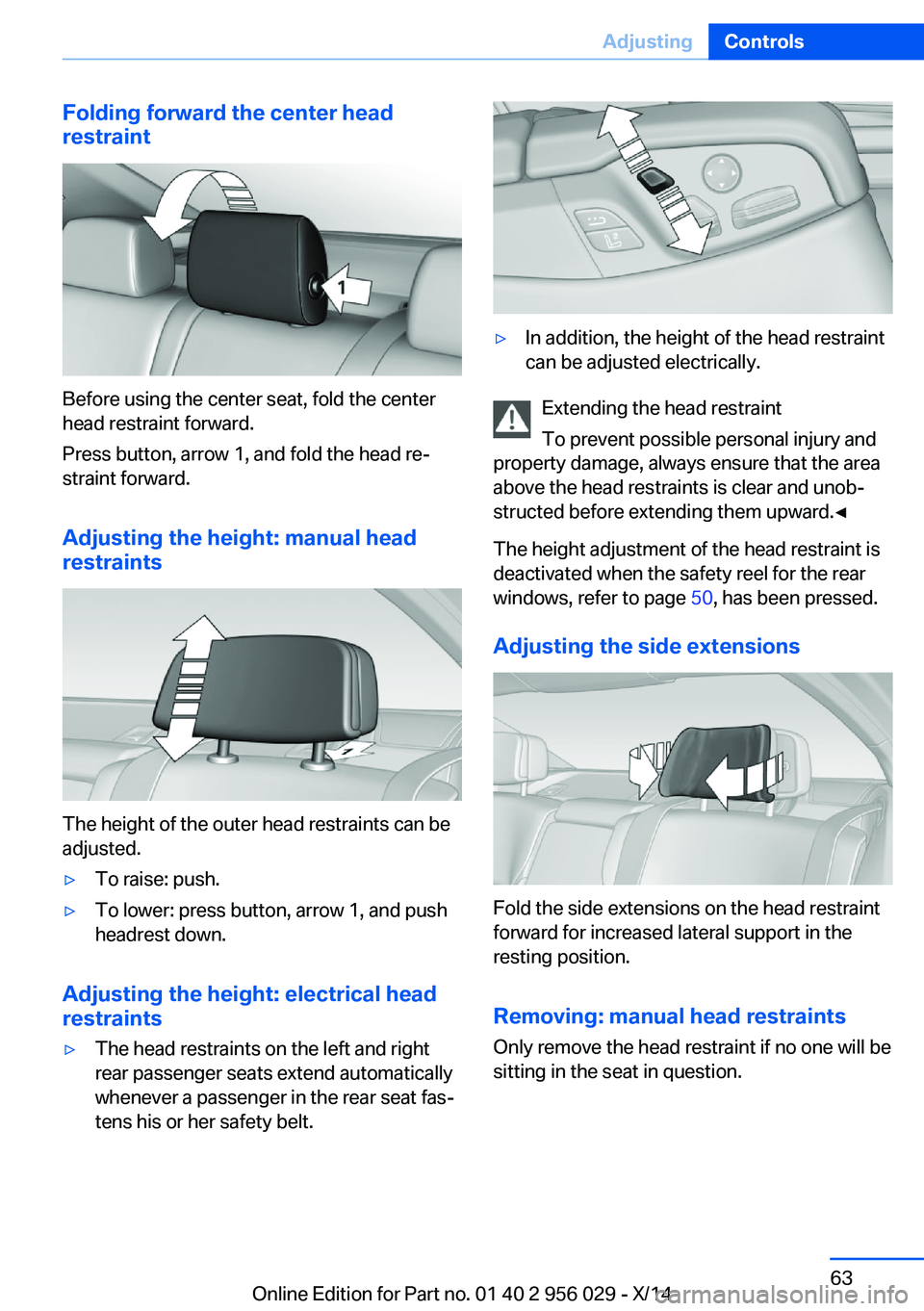 BMW 750LI XDRIVE SEDAN 2014 Owners Manual Folding forward the center head
restraint
Before using the center seat, fold the center
head restraint forward.
Press button, arrow 1, and fold the head re‐
straint forward.
Adjusting the height: ma BMW 750LI XDRIVE SEDAN 2014 Owners Manual Folding forward the center head
restraint
Before using the center seat, fold the center
head restraint forward.
Press button, arrow 1, and fold the head re‐
straint forward.
Adjusting the height: ma