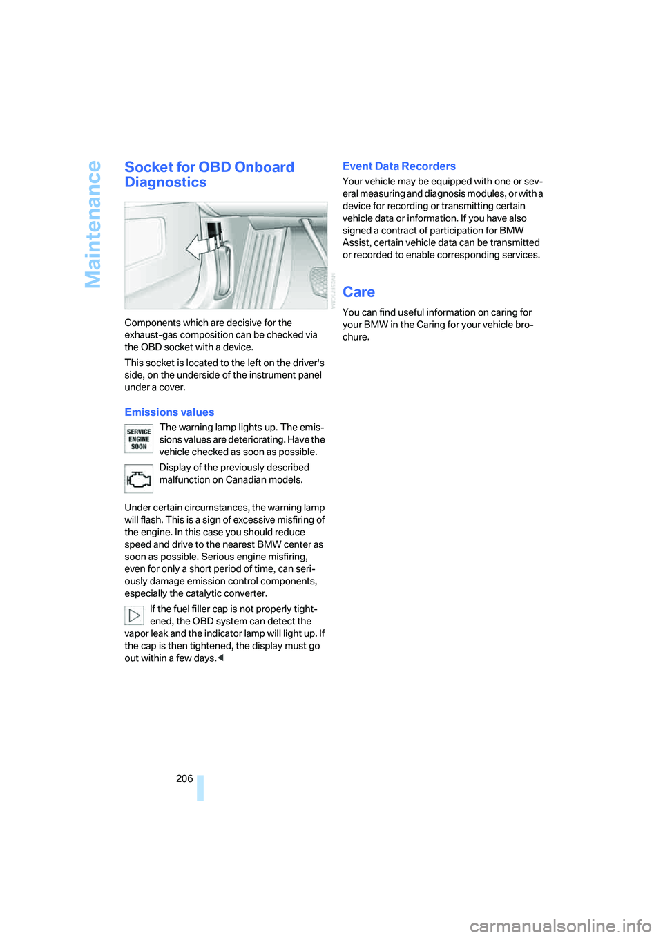 BMW 760LI SEDAN 2006  Owners Manual Maintenance
206
Socket for OBD Onboard 
Diagnostics
Components which are decisive for the 
exhaust-gas composition can be checked via 
the OBD socket with a device.
This socket is located to the left 