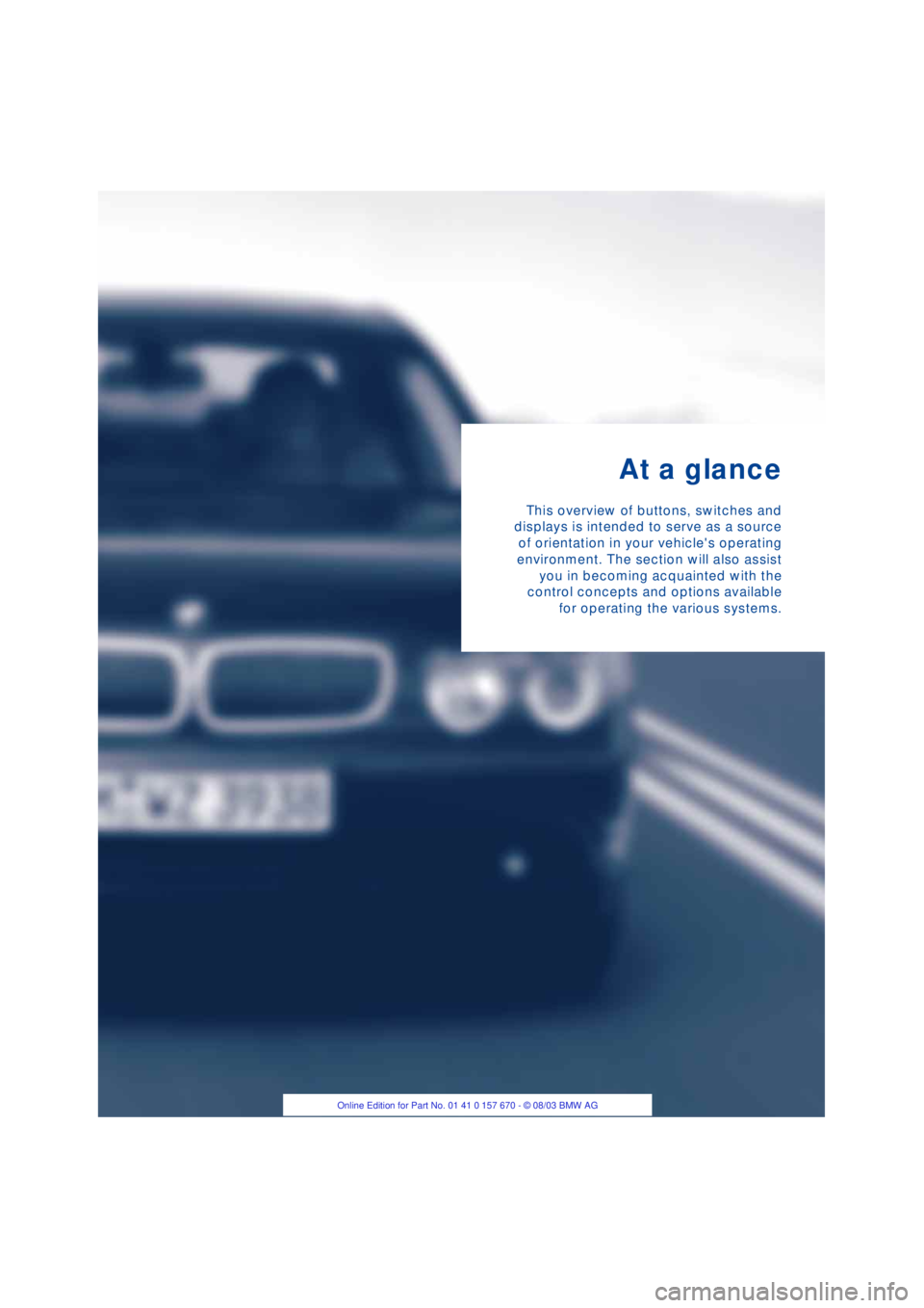 BMW 760LI SEDAN 2004  Owners Manual  
At a glance 
This overview of buttons, switches and
displays is intended to serve as a source
of orientation in your vehicles operating
environment. The section will also assist
you in becoming acq
