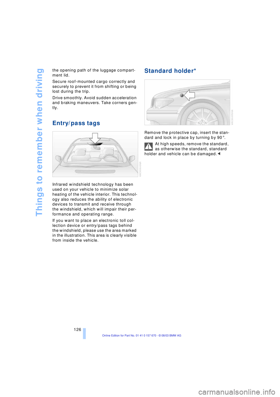 BMW 760LI SEDAN 2004  Owners Manual Things to remember when driving
126 the opening path of the luggage compart-
ment lid. 
Secure roof-mounted cargo correctly and 
securely to prevent it from shifting or being 
lost during the trip. 
D