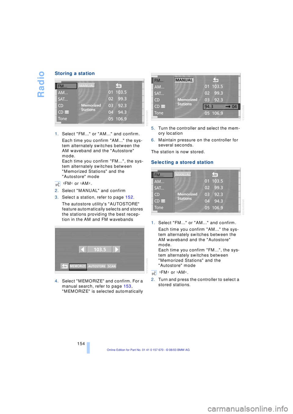 BMW 760LI SEDAN 2004  Owners Manual Radio
154
Storing a station 
1.Select "FM..." or "AM..." and confirm.
Each time you confirm "AM..." the sys-
tem alternately switches between the 
AM waveband and the "Autostore" 
mode.
Each time you 