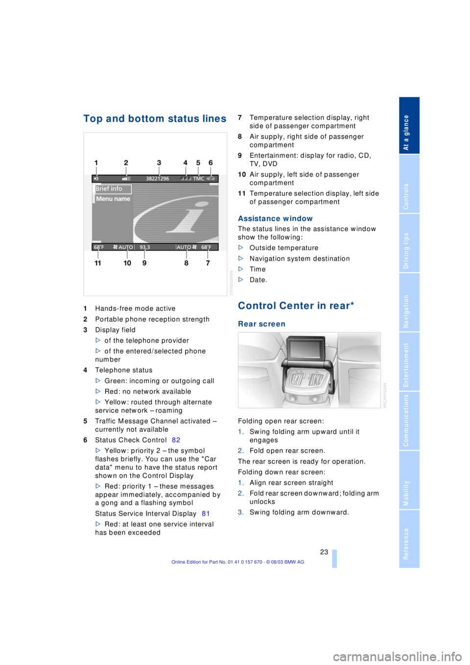 BMW 760LI SEDAN 2004 Owners Manual At a glance
23Reference
Controls
Driving tips
Communications
Navigation
Entertainment
Mobility
Top and bottom status lines
1Hands-free mode active
2Portable phone reception strength
3Display field
> BMW 760LI SEDAN 2004 Owners Manual At a glance
23Reference
Controls
Driving tips
Communications
Navigation
Entertainment
Mobility
Top and bottom status lines
1Hands-free mode active
2Portable phone reception strength
3Display field
>