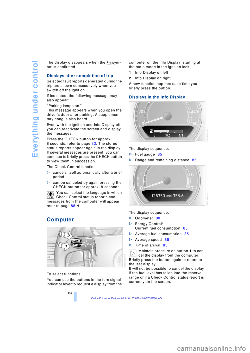 BMW 760LI SEDAN 2004  Owners Manual Everything under control
84 The display disappears when the   sym-
bol is confirmed. 
Displays after completion of trip 
Selected fault reports generated during the 
trip are shown consecutively when 
