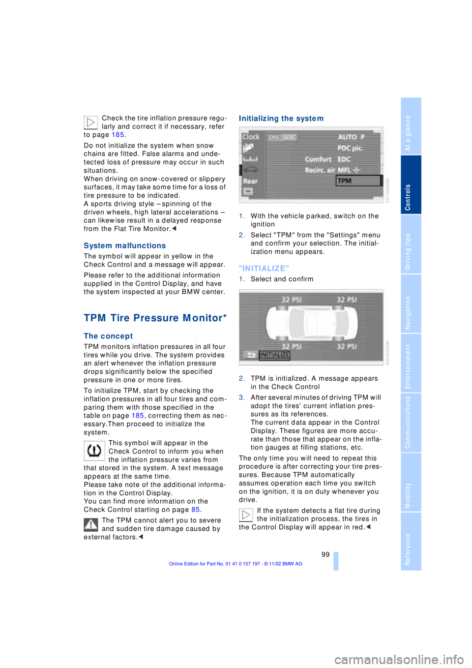 BMW 760LI SEDAN 2003  Owners Manual At a glance
Controls
Driving tips
Communications
Navigation
Entertainment
Mobility
Reference
 99
Check the tire inflation pressure regu-
larly and correct it if necessary, refer 
to page 185.
Do not i