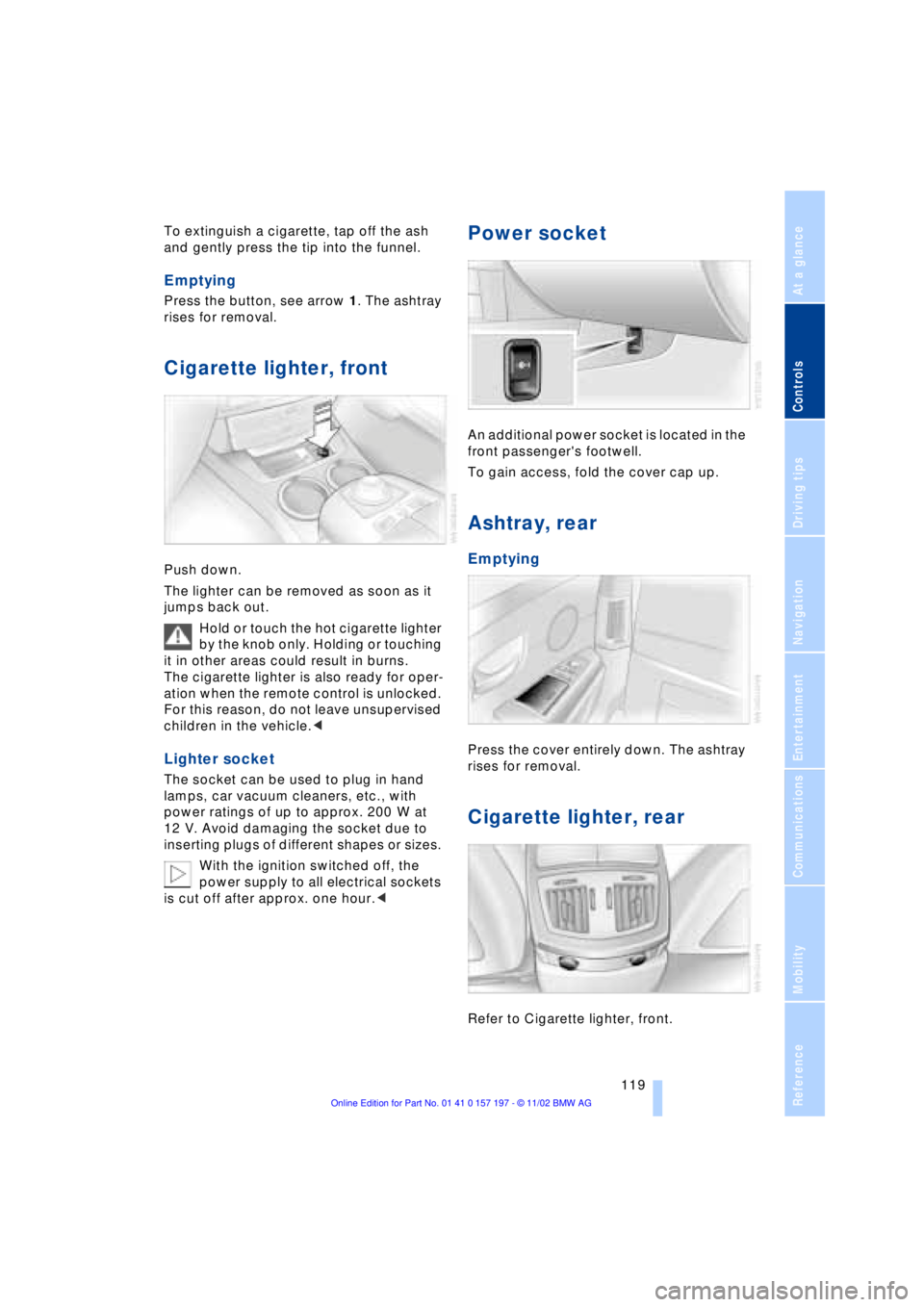 BMW 760LI SEDAN 2003  Owners Manual At a glance
Controls
Driving tips
Communications
Navigation
Entertainment
Mobility
Reference
 119
To extinguish a cigarette, tap off the ash 
and gently press the tip into the funnel. 
Emptying 
Press