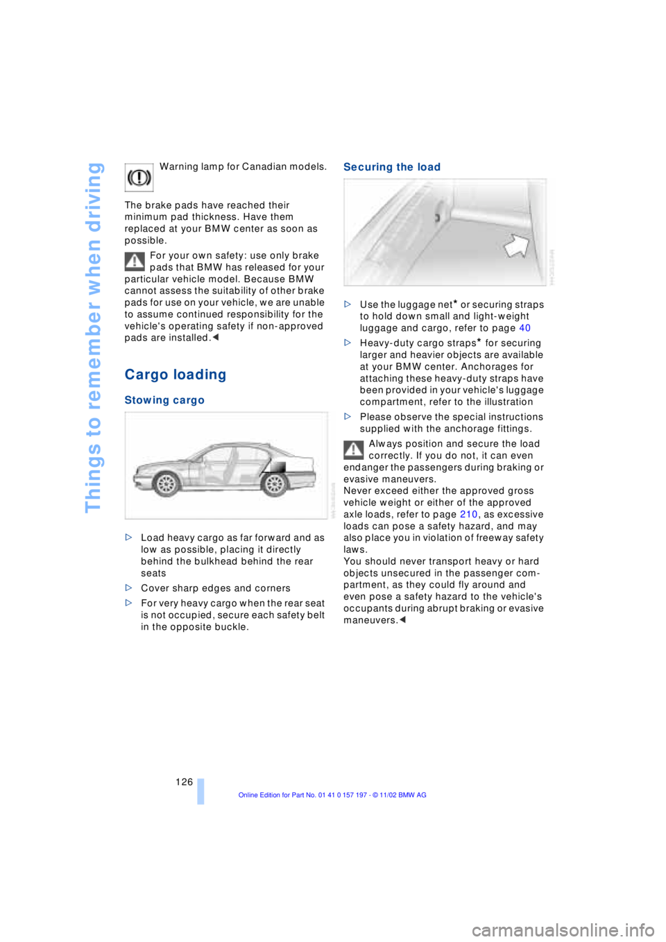 BMW 760LI SEDAN 2003  Owners Manual Things to remember when driving
126 Warning lamp for Canadian models.
The brake pads have reached their 
minimum pad thickness. Have them 
replaced at your BMW center as soon as 
possible. 
For your o