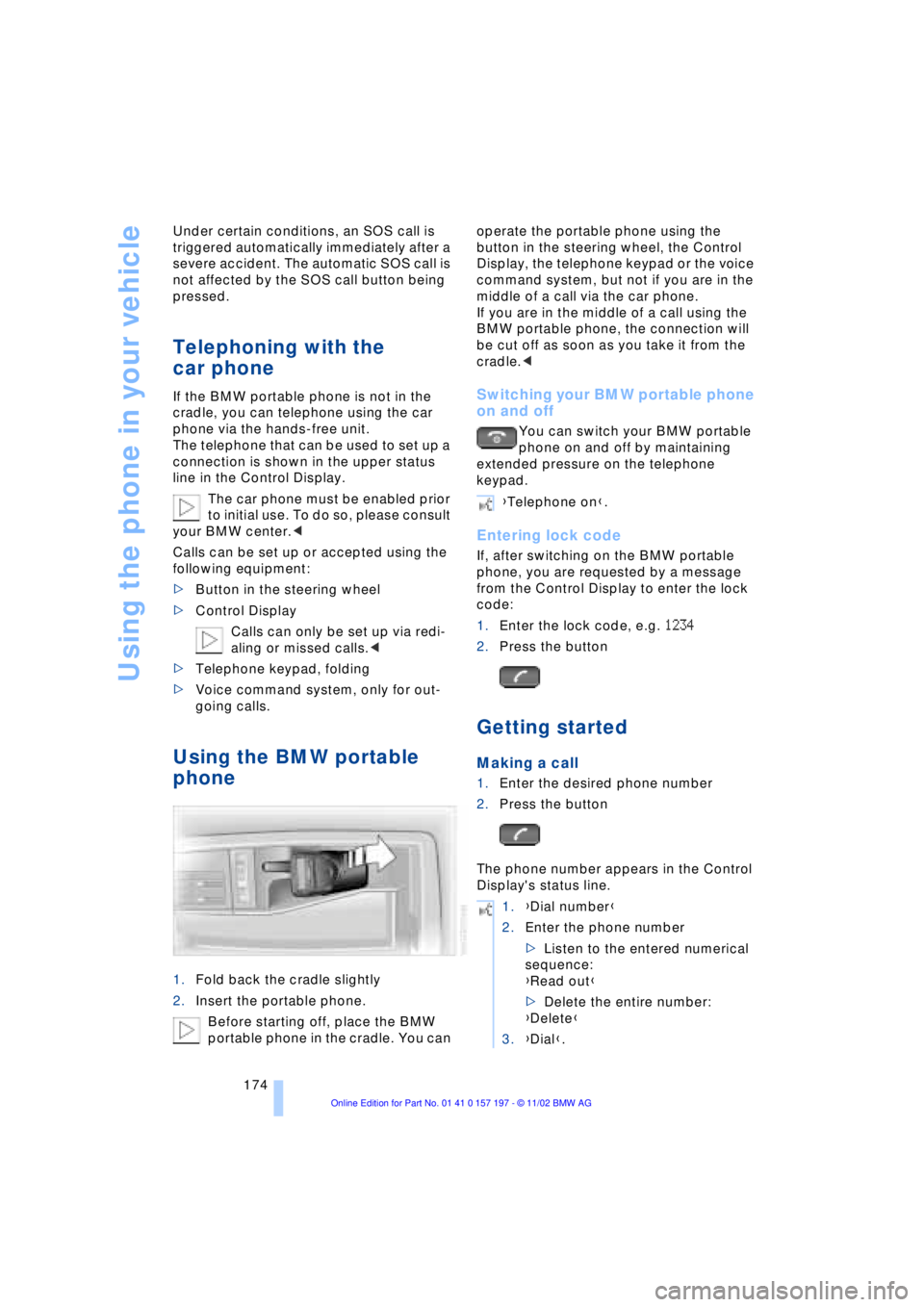 BMW 760LI SEDAN 2003  Owners Manual Using the phone in your vehicle
174 Under certain conditions, an SOS call is 
triggered automatically immediately after a 
severe accident. The automatic SOS call is 
not affected by the SOS call butt