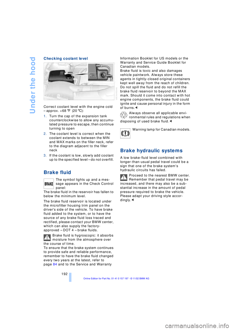 BMW 760LI SEDAN 2003  Owners Manual Under the hood
192
Checking coolant level 
Correct coolant level with the engine cold
Ð approx. +687 (206): 
1.Turn the cap of the expansion tank 
counterclockwise to allow any accumu-
lated pressure