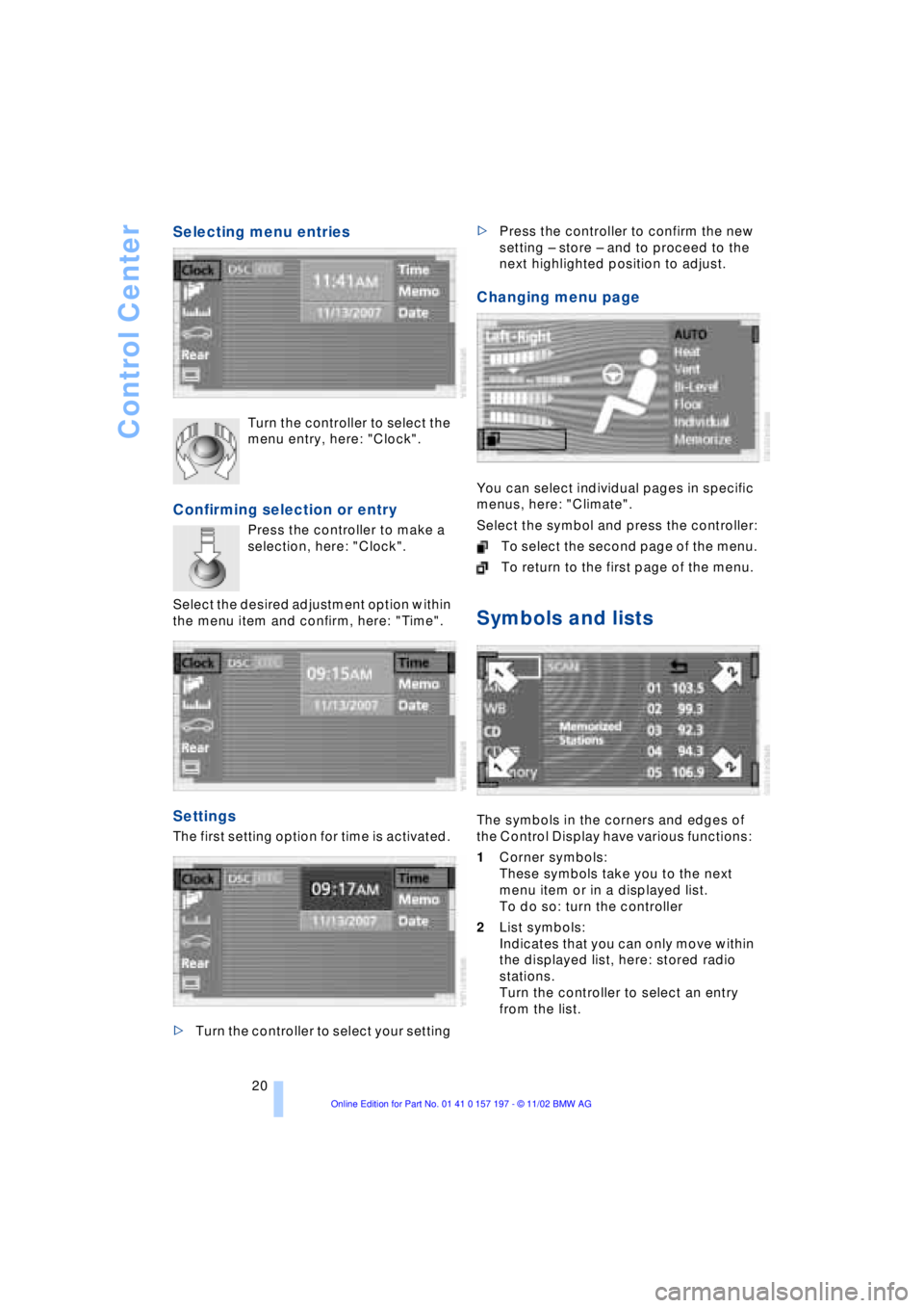 BMW 760LI SEDAN 2003  Owners Manual Control Center
20
Selecting menu entries
Turn the controller to select the 
menu entry, here: "Clock".
Confirming selection or entry
Press the controller to make a 
selection, here: "Clock". 
 
Select