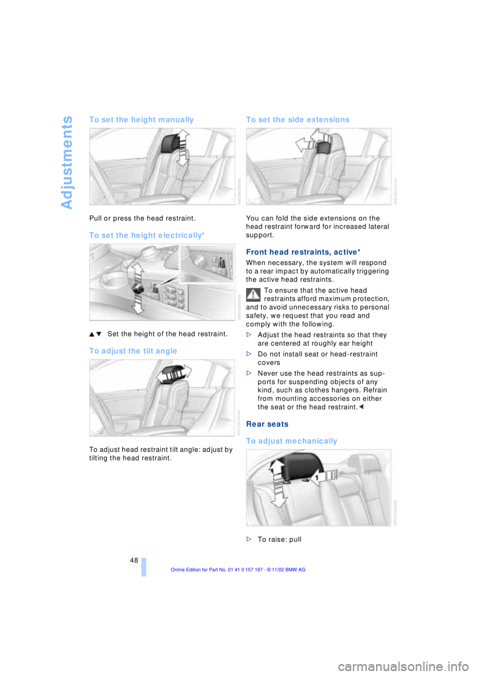 BMW 760LI SEDAN 2003  Owners Manual Adjustments
48
To set the height manually
Pull or press the head restraint.
To set the height electrically* 
Set the height of the head restraint.
To adjust the tilt angle
To adjust head restraint til