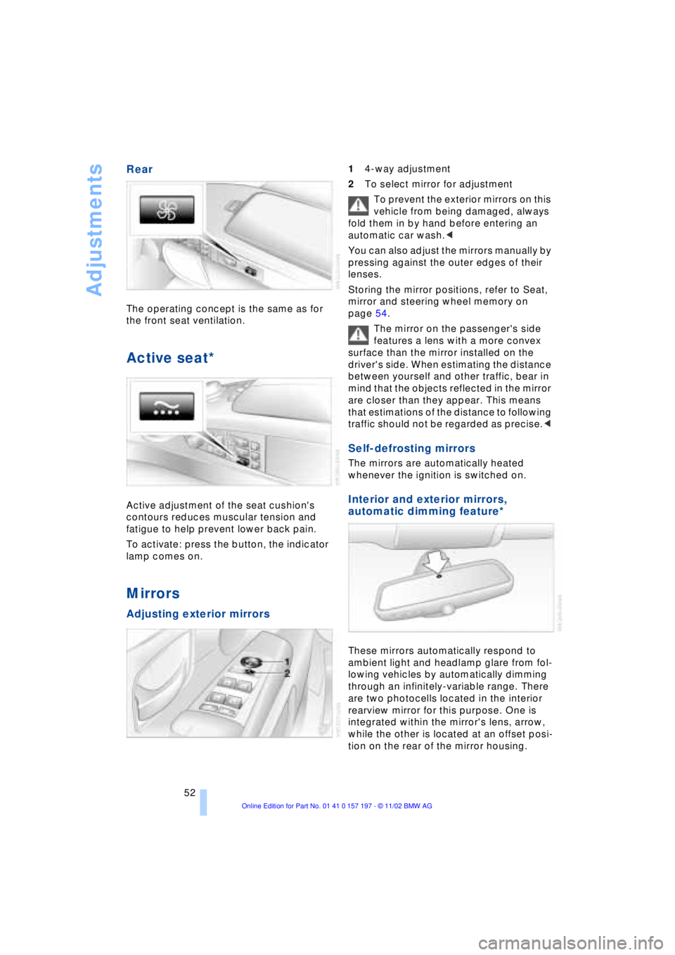 BMW 760LI SEDAN 2003  Owners Manual Adjustments
52
Rear
The operating concept is the same as for 
the front seat ventilation. 
Active seat*
Active adjustment of the seat cushions 
contours reduces muscular tension and 
fatigue to help 