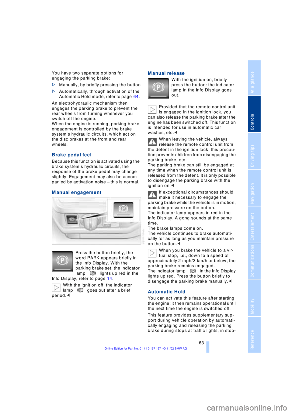 BMW 760LI SEDAN 2003  Owners Manual At a glance
Controls
Driving tips
Communications
Navigation
Entertainment
Mobility
Reference
 63
You have two separate options for 
engaging the parking brake: 
>Manually, by briefly pressing the butt