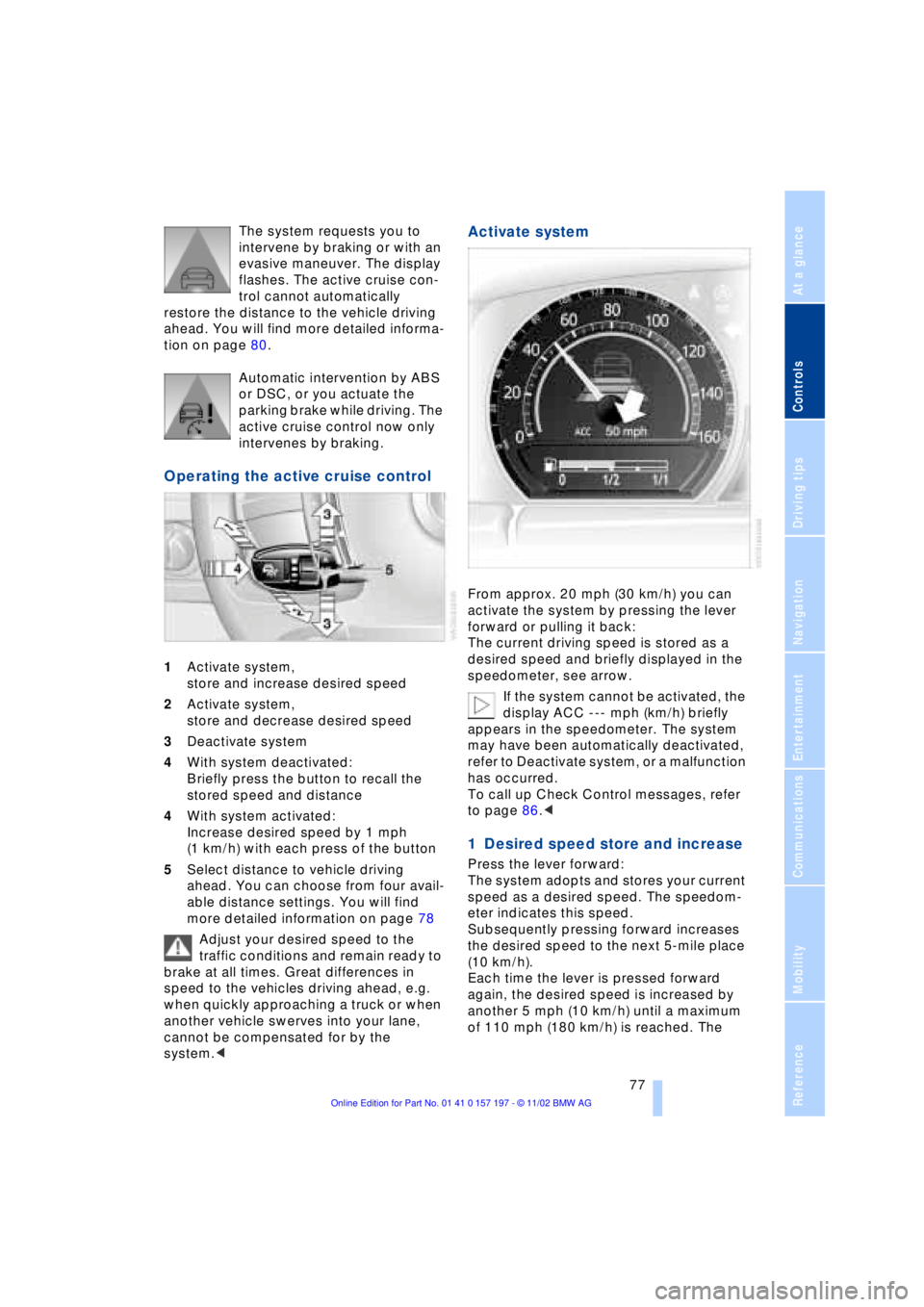 BMW 760LI SEDAN 2003  Owners Manual At a glance
Controls
Driving tips
Communications
Navigation
Entertainment
Mobility
Reference
 77
The system requests you to 
intervene by braking or with an 
evasive maneuver. The display 
flashes. Th