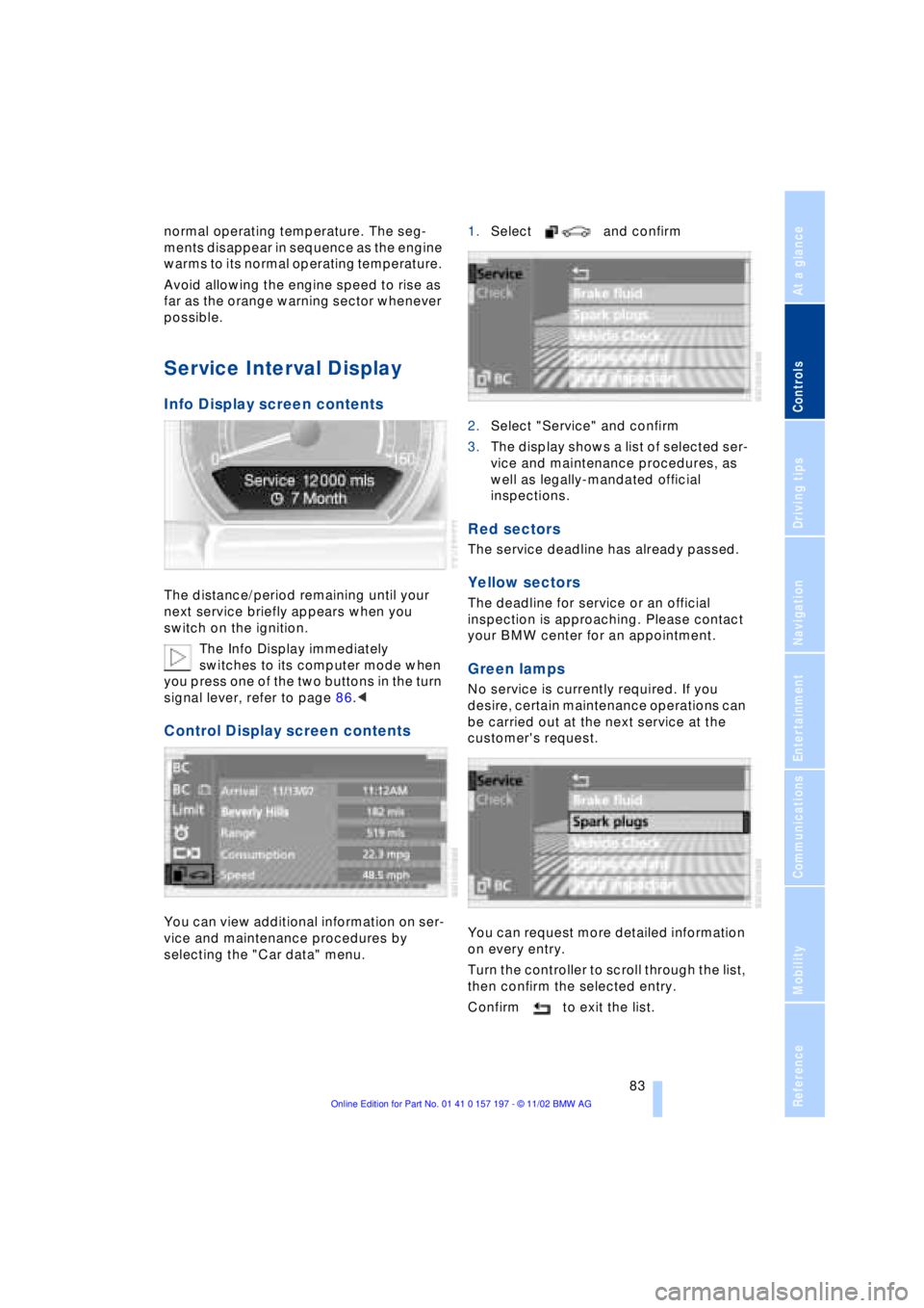 BMW 760LI SEDAN 2003  Owners Manual At a glance
Controls
Driving tips
Communications
Navigation
Entertainment
Mobility
Reference
 83
normal operating temperature. The seg-
ments disappear in sequence as the engine 
warms to its normal o