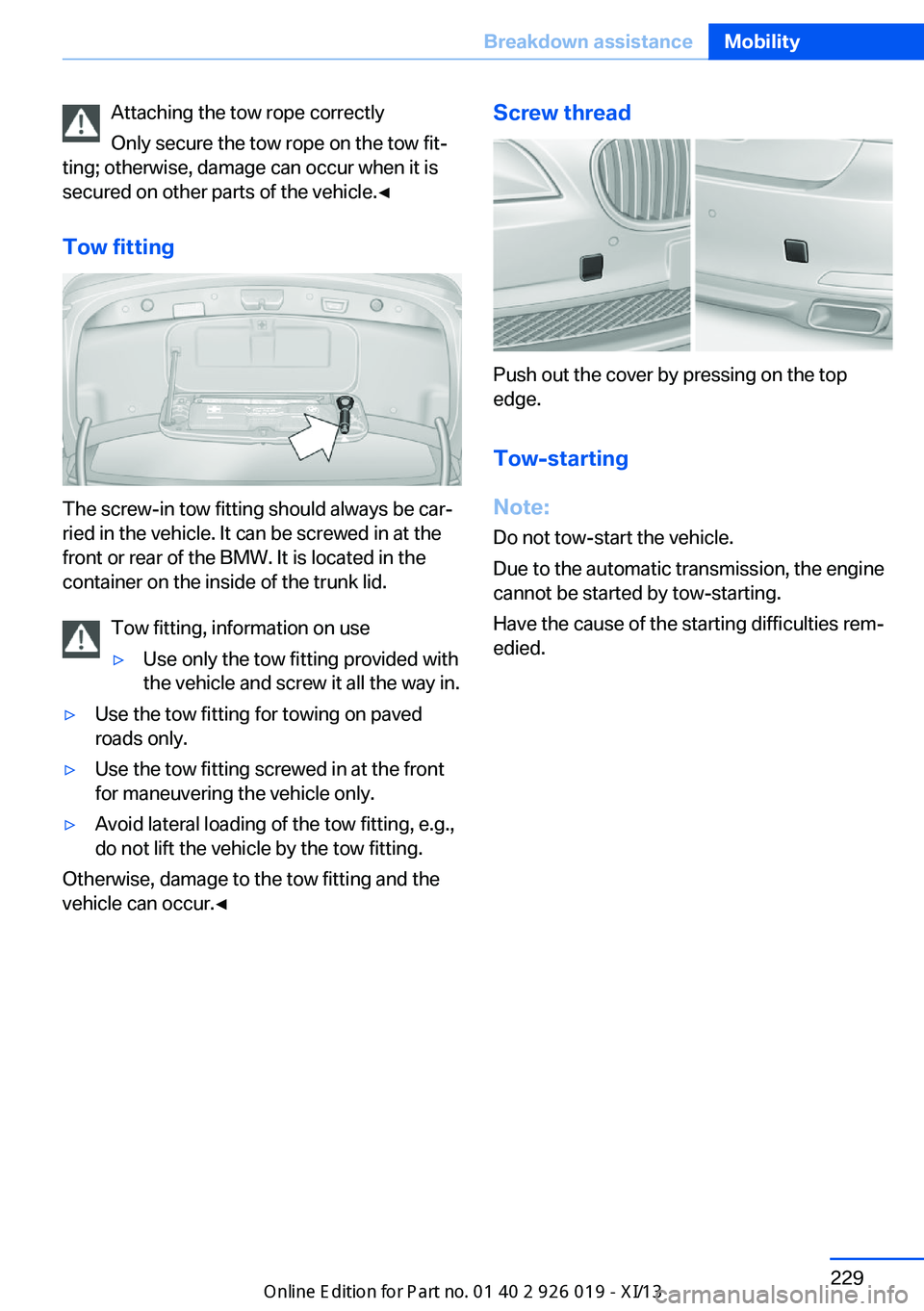 BMW ALPINA B7 SWB 2013  Owners Manual Attaching the tow rope correctly
Only secure the tow rope on the tow fit‐
ting; otherwise, damage can occur when it is
secured on other parts of the vehicle.◀
Tow fitting
The screw-in tow fitting 