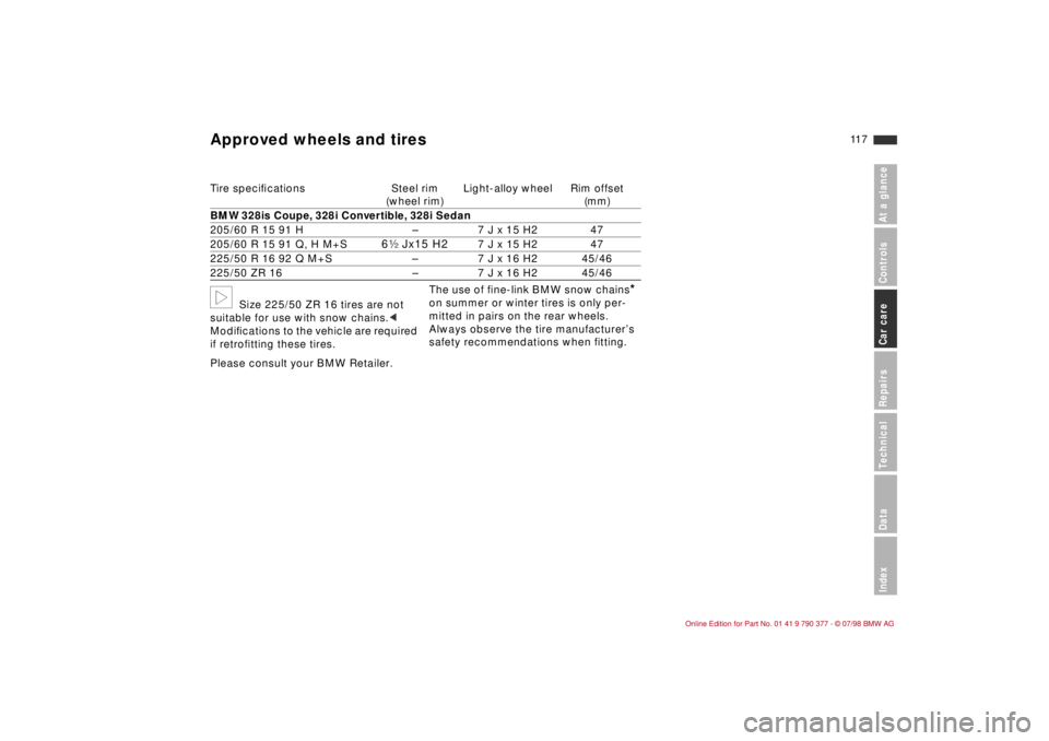 BMW CONVERTIBLE 1998  Owners Manual 11 7
At a glanceControlsCar careRepairsTechnicalDataIndex
b
Size 225/50 ZR 16 tires are not 
suitable for use with snow chains.c
ModiÞcations to the vehicle are required 
if retrofitting these tires.