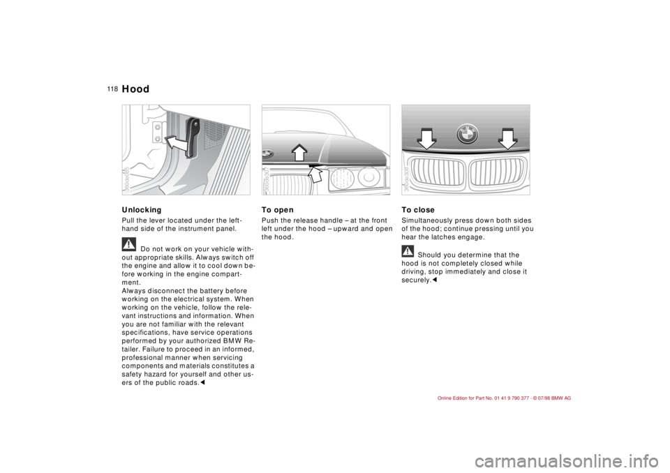 BMW CONVERTIBLE 1998 Owners Manual 11 8
Unlocking Pull the lever located under the left-
hand side of the instrument panel.a
Do not work on your vehicle with-
out appropriate skills. Always switch off
the engine and allow it to cool d BMW CONVERTIBLE 1998 Owners Manual 11 8
Unlocking Pull the lever located under the left-
hand side of the instrument panel.a
Do not work on your vehicle with-
out appropriate skills. Always switch off
the engine and allow it to cool d