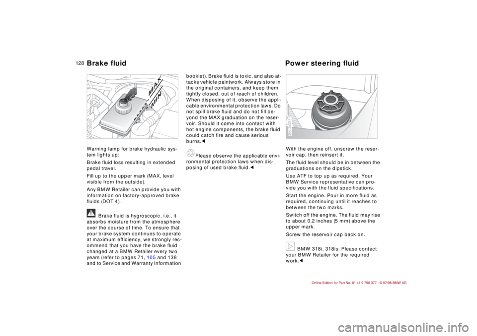 BMW CONVERTIBLE 1998  Owners Manual 12 8
Warning lamp for brake hydraulic sys-
tem lights up:
Brake fluid loss resulting in extended 
pedal travel.
Fill up to the upper mark (MAX, level 
visible from the outside).
Any BMW Retailer can p
