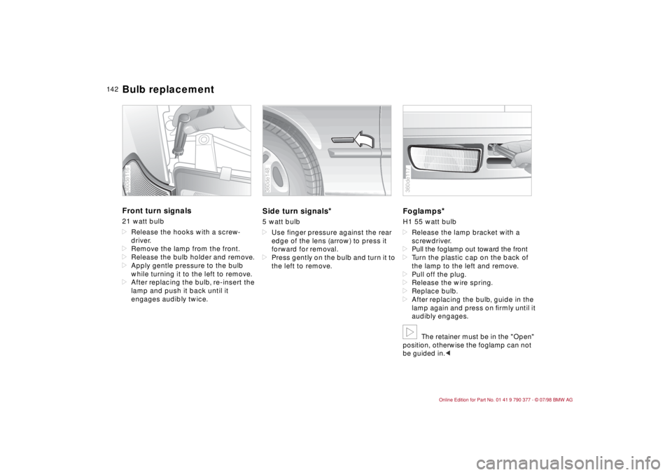 BMW CONVERTIBLE 1998  Owners Manual 14 2
Front turn signals 21 watt bulb
dRelease the hooks with a screw-
driver.
dRemove the lamp from the front.
dRelease the bulb holder and remove.
dApply gentle pressure to the bulb 
while turning it