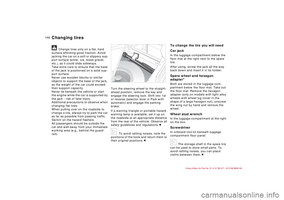 BMW CONVERTIBLE 1998  Owners Manual 14 6
a
Change tires only on a flat, hard 
surface affording good traction. Avoid 
jacking the car on a soft or slippery sup-
port surface (snow, ice, loose gravel, 
etc.), as it could slide sideways.
