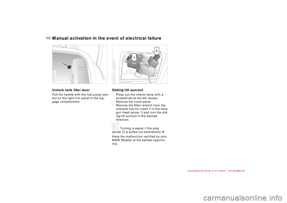 BMW CONVERTIBLE 1998  Owners Manual 15 2
Unlock tank filler door Pull the handle with the fuel pump sym-
bol on the right trim panel in the lug-
gage compartment.
Sliding/tilt sunroof dPress out the interior lamp with a 
screwdriver at 