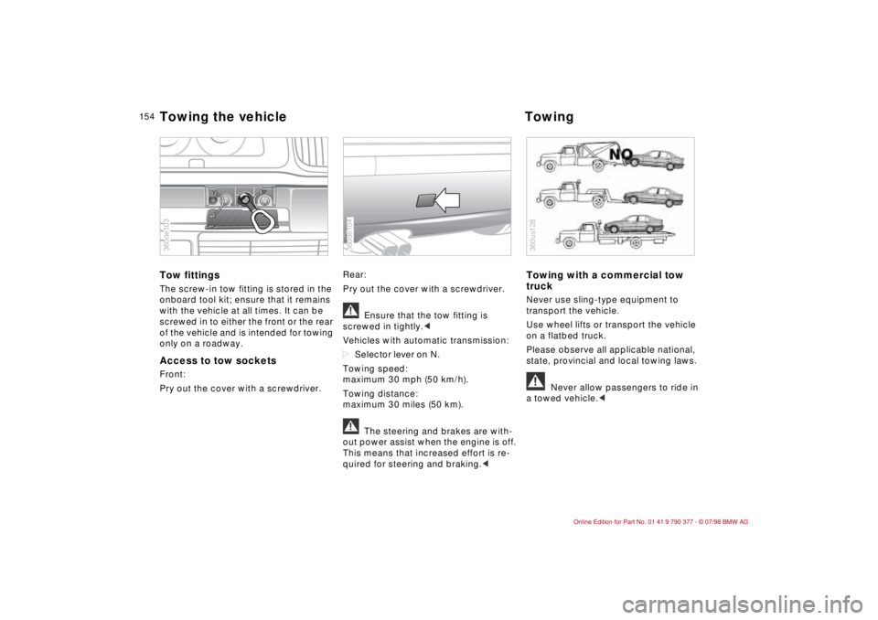 BMW CONVERTIBLE 1998  Owners Manual 15 4
Tow fittingsThe screw-in tow fitting is stored in the 
onboard tool kit; ensure that it remains 
with the vehicle at all times. It can be 
screwed in to either the front or the rear 
of the vehic