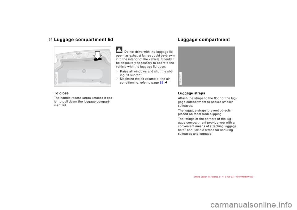 BMW CONVERTIBLE 1998  Owners Manual 34
To closeThe handle recess (arrow) makes it eas-
ier to pull down the luggage compart-
ment lid.
a
Do not drive with the luggage lid 
open, as exhaust fumes could be drawn 
into the interior of the 