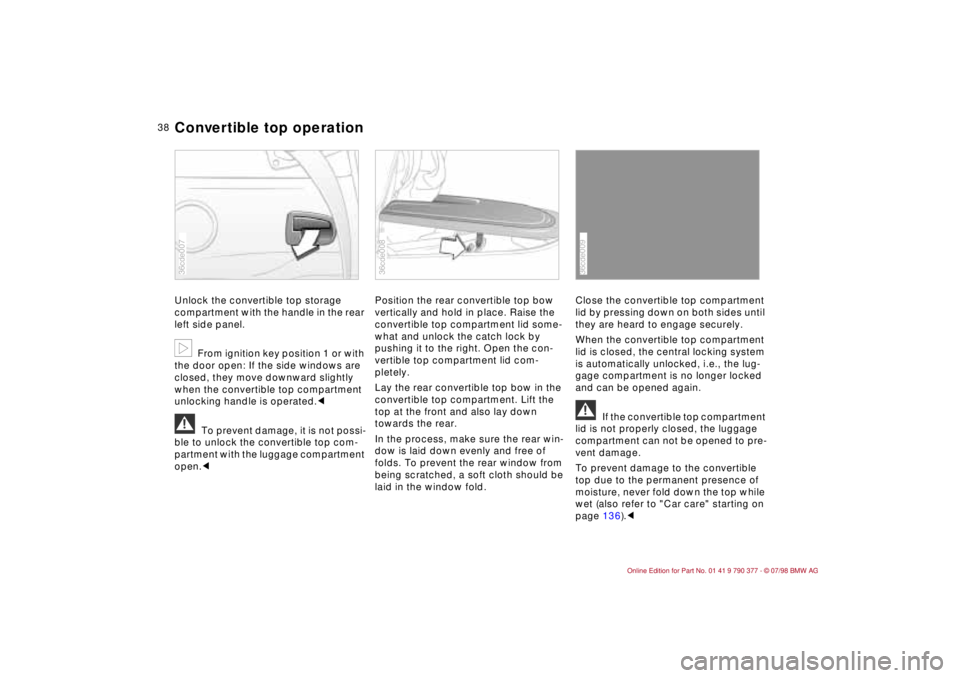 BMW CONVERTIBLE 1998 Owners Manual 38
Unlock the convertible top storage
compartment with the handle in the rear
left side panel.
b
From ignition key position 1 or with
the door open: If the side windows are
closed, they move downw BMW CONVERTIBLE 1998 Owners Manual 38
Unlock the convertible top storage
compartment with the handle in the rear
left side panel.
b
From ignition key position 1 or with
the door open: If the side windows are
closed, they move downw