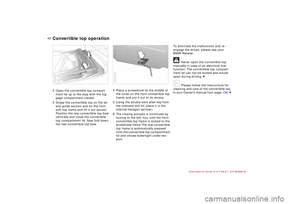 BMW CONVERTIBLE 1998  Owners Manual 42
2 Open the convertible top compart-
ment lid up to the stop with the lug-
gage compartment closed.
3 Grasp the convertible top on the lat-
eral guide section and on the front 
soft-top frame and li