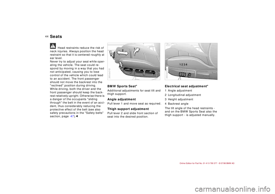 BMW CONVERTIBLE 1998  Owners Manual 44
a
Head restraints reduce the risk of 
neck injuries. Always position the head 
restraint so that it is centered roughly at 
ear level.
Never try to adjust your seat while oper-
ating the vehicle. T
