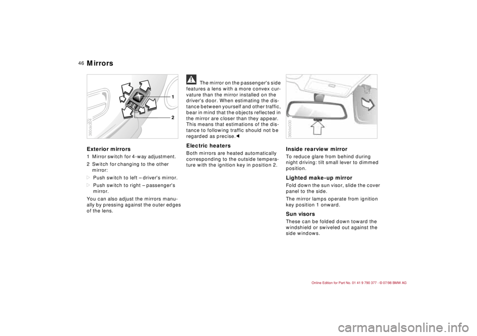 BMW CONVERTIBLE 1998  Owners Manual 46
Exterior mirrors1 Mirror switch for 4-way adjustment.
2 Switch for changing to the other 
mirror:
dPush switch to left Ð drivers mirror.
dPush switch to right Ð passengers 
mirror.
You can also