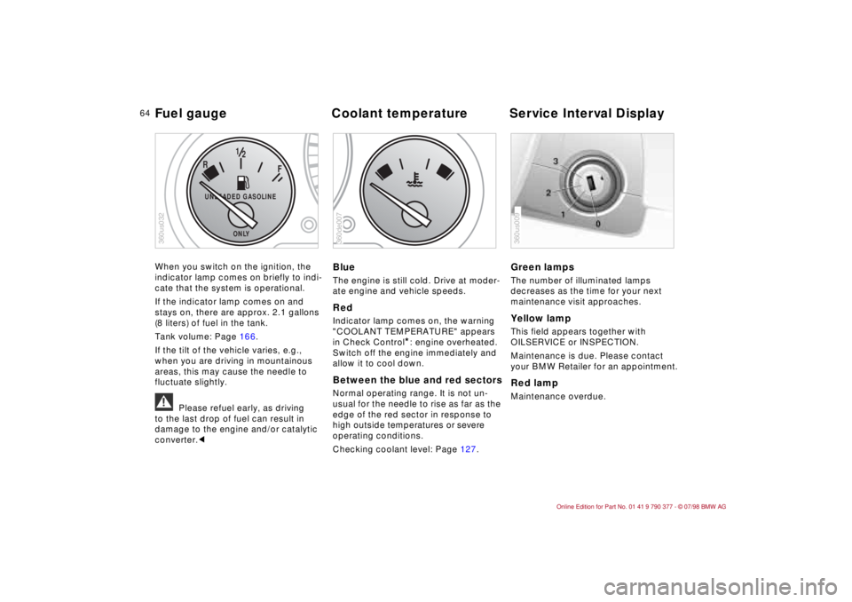 BMW CONVERTIBLE 1998  Owners Manual 64
When you switch on the ignition, the 
indicator lamp comes on briefly to indi-
cate that the system is operational. 
If the indicator lamp comes on and 
stays on, there are approx. 2.1 gallons 
(8 