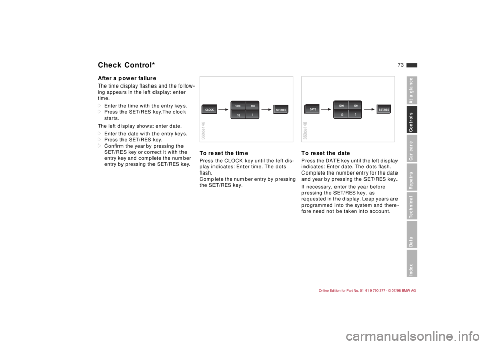 BMW CONVERTIBLE 1998  Owners Manual 73
At a glanceControls Car careRepairsTechnicalDataIndex
After a power failureThe time display flashes and the follow-
ing appears in the left display: enter 
time.
dEnter the time with the entry keys
