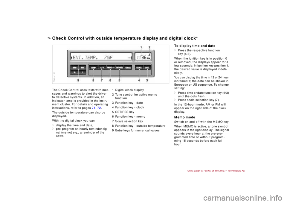 BMW CONVERTIBLE 1998  Owners Manual 74
The Check Control uses texts with mes-
sages and warnings to alert the driver 
to defective systems. In addition, an 
indicator lamp is provided in the instru-
ment cluster. For details and operati