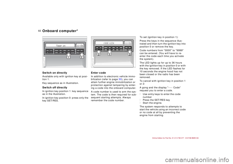 BMW CONVERTIBLE 1998  Owners Manual 82
Switch on directlyAvailable only with ignition key at posi-
tion 1.
Key sequence as in illustration.Switch off directlyIn ignition key position 1: key sequence 
as in the illustration.
In ignition 