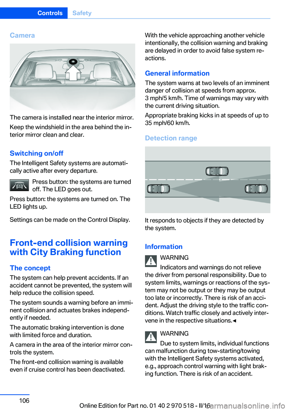 BMW M2 COUPE 2016 Owners Manual Camera
The camera is installed near the interior mirror.
Keep the windshield in the area behind the in‐
terior mirror clean and clear.
Switching on/off The Intelligent Safety systems are automati‐ BMW M2 COUPE 2016 Owners Manual Camera
The camera is installed near the interior mirror.
Keep the windshield in the area behind the in‐
terior mirror clean and clear.
Switching on/off The Intelligent Safety systems are automati‐