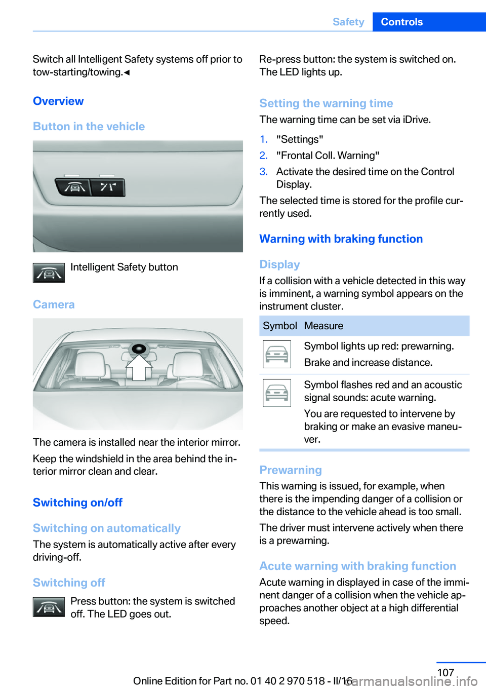 BMW M2 COUPE 2016 Owners Manual Switch all Intelligent Safety systems off prior to
tow-starting/towing.◀
Overview
Button in the vehicle
Intelligent Safety button
Camera
The camera is installed near the interior mirror.
Keep the wi BMW M2 COUPE 2016 Owners Manual Switch all Intelligent Safety systems off prior to
tow-starting/towing.◀
Overview
Button in the vehicle
Intelligent Safety button
Camera
The camera is installed near the interior mirror.
Keep the wi
