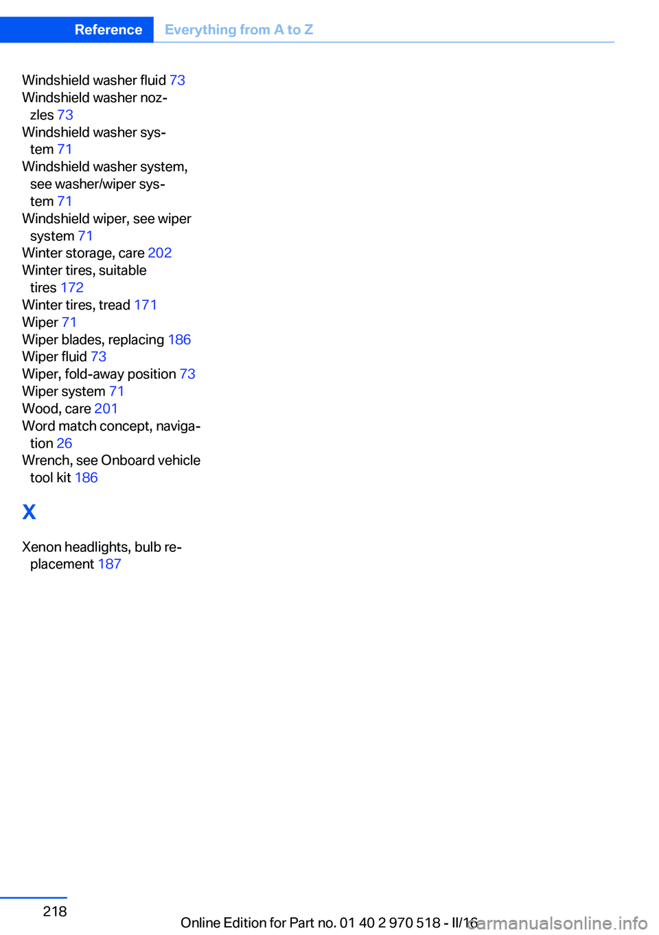 BMW M2 COUPE 2016  Owners Manual Windshield washer fluid 73 
Windshield washer noz‐ zles  73 
Windshield washer sys‐ tem  71 
Windshield washer system, see washer/wiper sys‐
tem  71 
Windshield wiper, see wiper system  71 
Wint