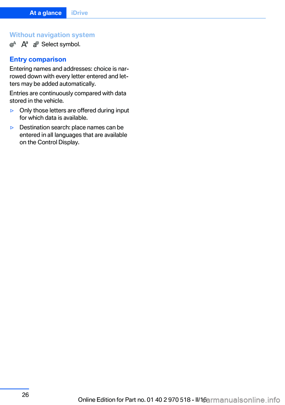 BMW M2 COUPE 2016  Owners Manual Without navigation system
          Select symbol.
Entry comparison
Entering names and addresses: choice is nar‐
rowed down with every letter entered and let‐
ters may be added automatically.
Entr