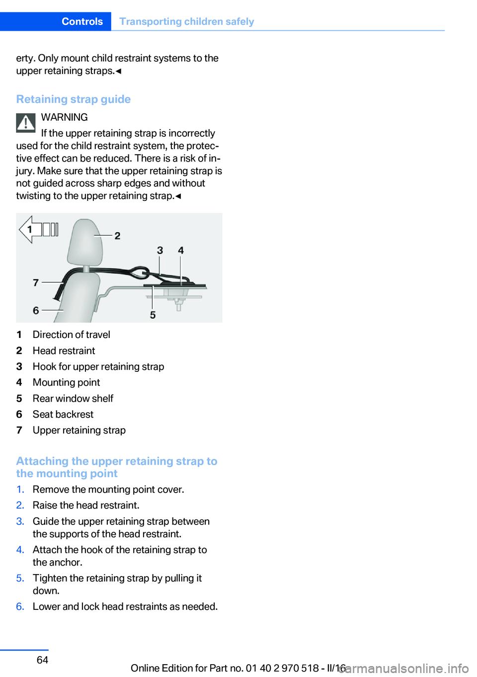 BMW M2 COUPE 2016  Owners Manual erty. Only mount child restraint systems to the
upper retaining straps.◀
Retaining strap guide WARNING
If the upper retaining strap is incorrectly
used for the child restraint system, the protec‐
